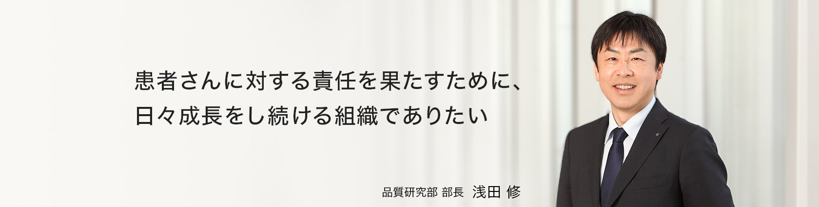 患者さんに対する責任を果たすために、日々成長をし続ける組織でありたい　品質研究部　部長　浅田 修