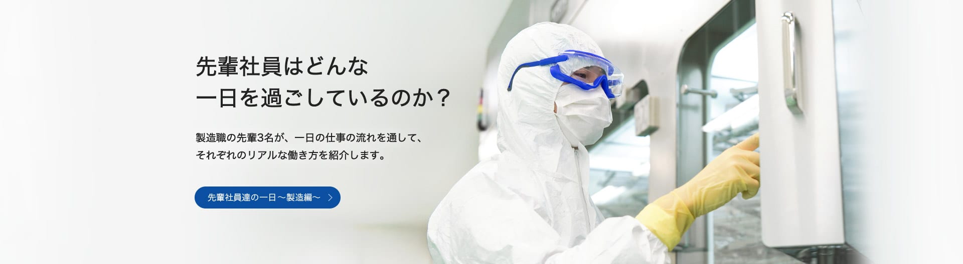 先輩社員はどんな一日を過ごしているのか？製造職の先輩3名が、一日の仕事の流れを通して、それぞれのリアルな働き方を紹介します。先輩社員達の一日～製造編～