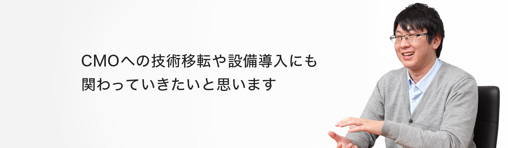CMOへの技術移転や設備導入にも関わっていきたいと思います